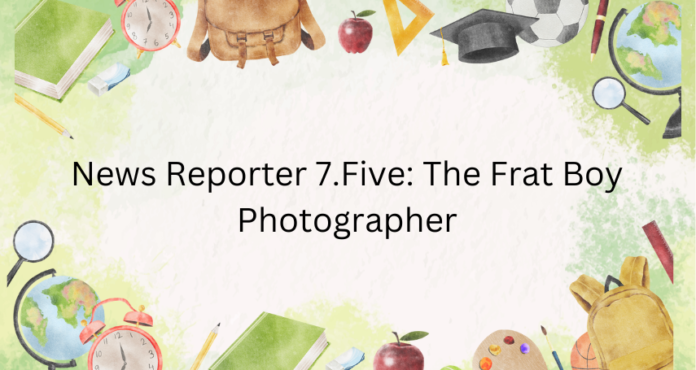 News Reporter 7.Five: The Frat Boy Photographer